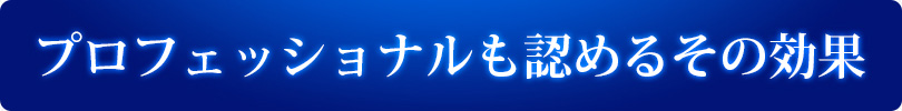プロフェッショナルも認めるその効果
